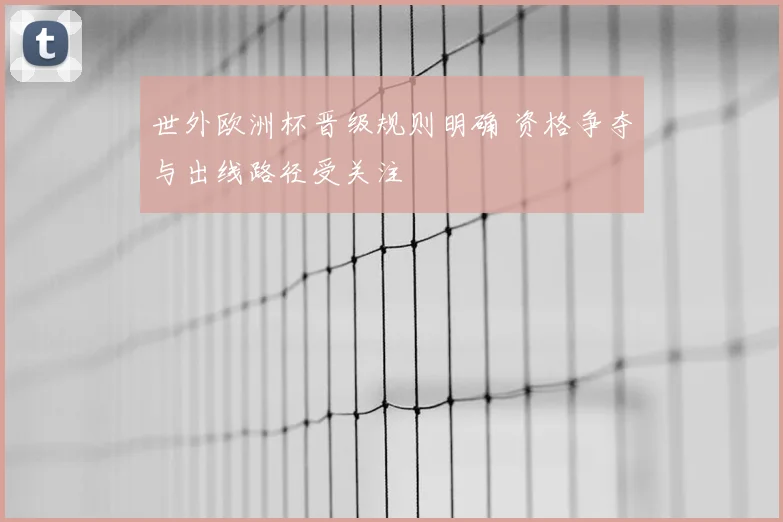 世外欧洲杯晋级规则明确 资格争夺与出线路径受关注