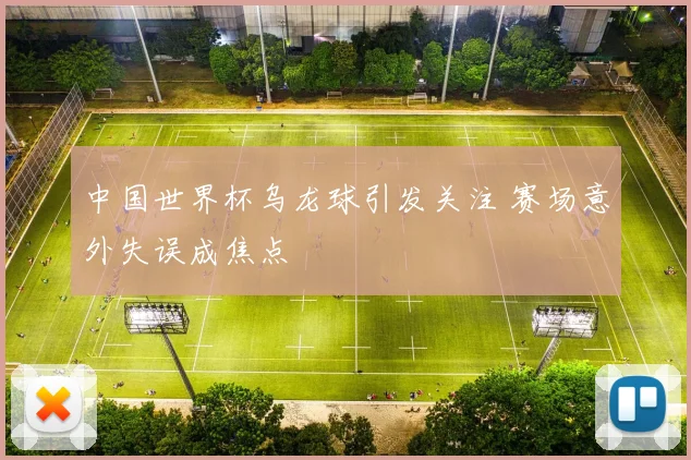 中国世界杯乌龙球引发关注 赛场意外失误成焦点