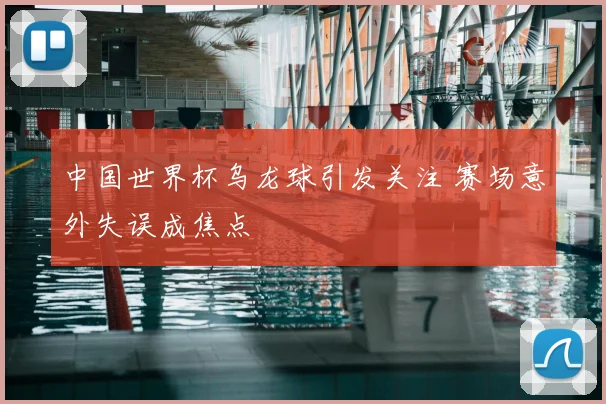 中国世界杯乌龙球引发关注 赛场意外失误成焦点
