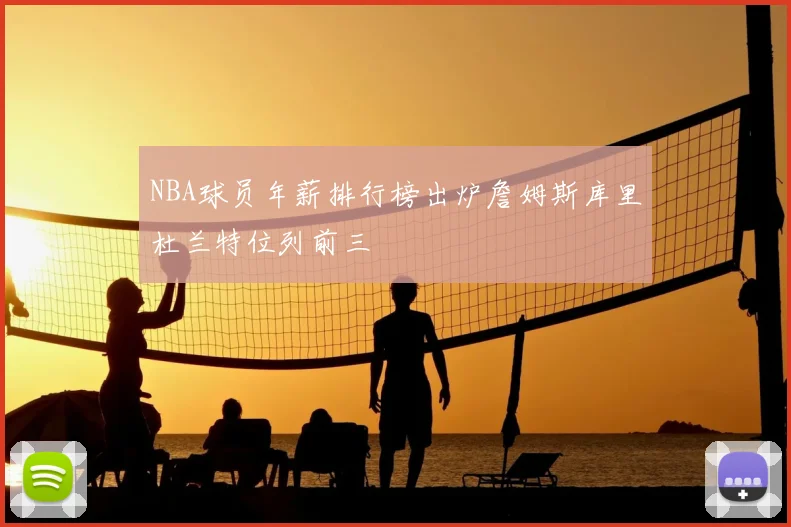 NBA球员年薪排行榜出炉詹姆斯库里杜兰特位列前三