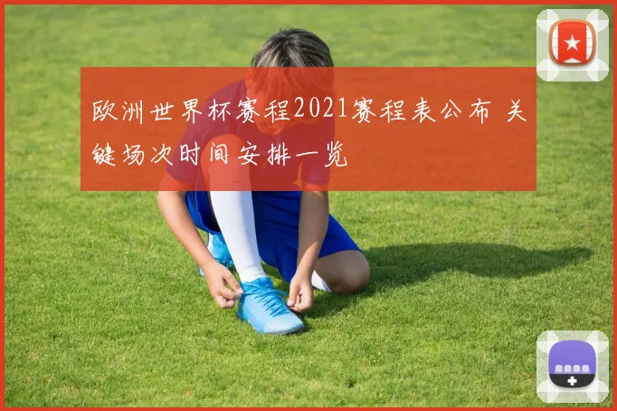 欧洲世界杯赛程2021赛程表公布 关键场次时间安排一览