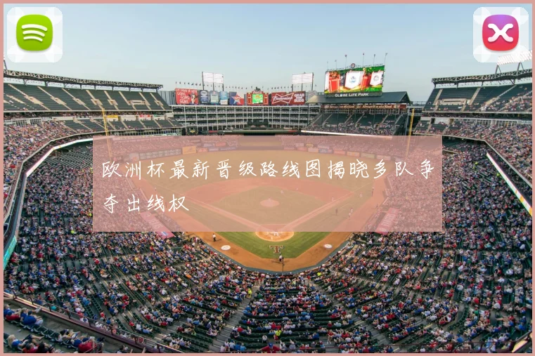 欧洲杯最新晋级路线图揭晓多队争夺出线权