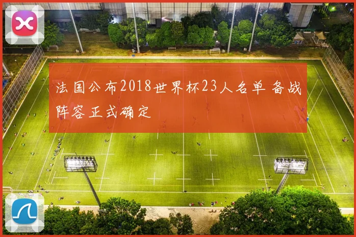 法国公布2018世界杯23人名单 备战阵容正式确定