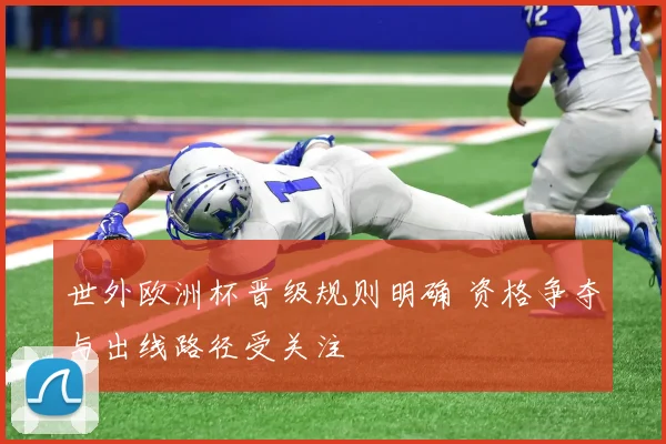 世外欧洲杯晋级规则明确 资格争夺与出线路径受关注