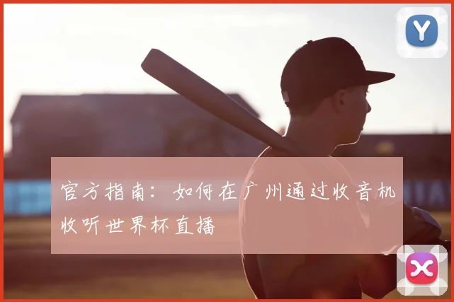 官方指南:如何在广州通过收音机收听世界杯直播