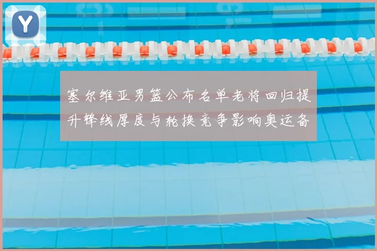 塞尔维亚男篮公布名单老将回归提升锋线厚度与轮换竞争影响奥运备战