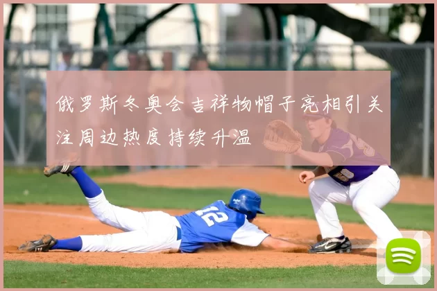 俄罗斯冬奥会吉祥物帽子亮相引关注周边热度持续升温