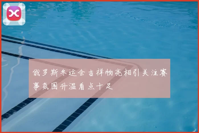 俄罗斯冬运会吉祥物亮相引关注赛事氛围升温看点十足