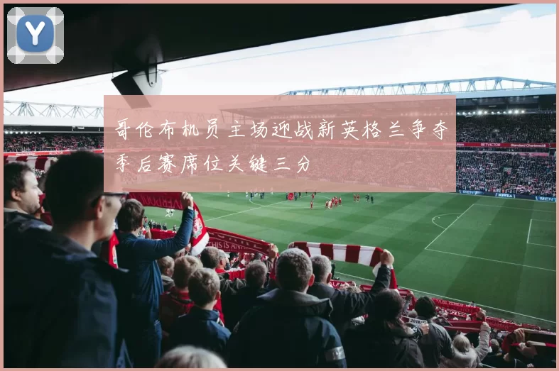 哥伦布机员主场迎战新英格兰争夺季后赛席位关键三分