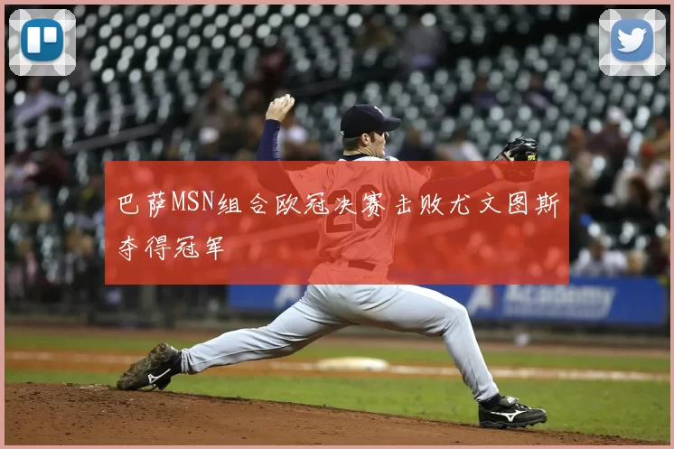 巴萨MSN组合欧冠决赛击败尤文图斯夺得冠军