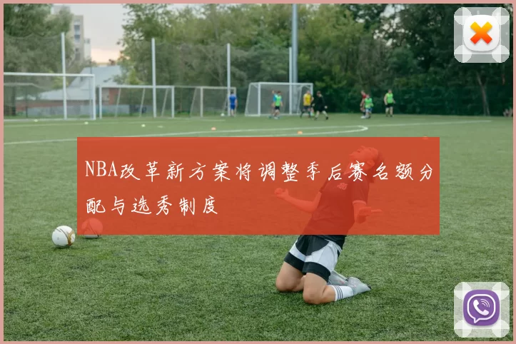 NBA改革新方案将调整季后赛名额分配与选秀制度