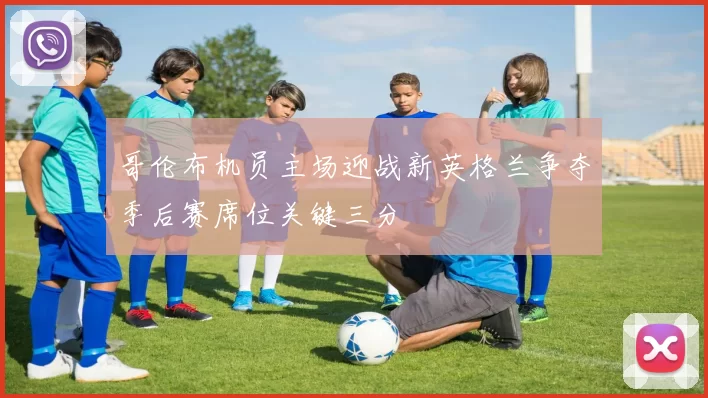 哥伦布机员主场迎战新英格兰争夺季后赛席位关键三分