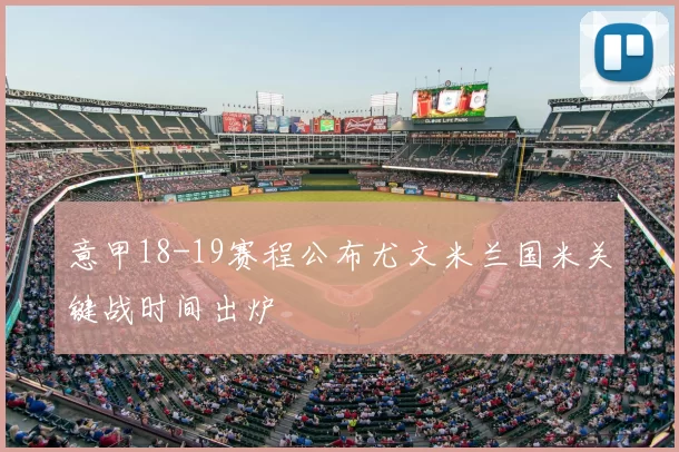 意甲18-19赛程公布尤文米兰国米关键战时间出炉