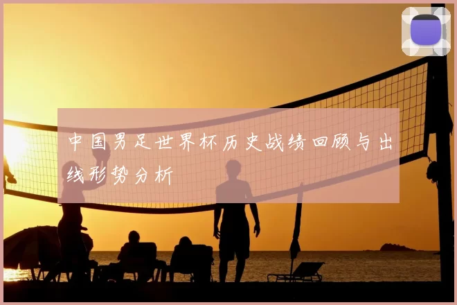 中国男足世界杯历史战绩回顾与出线形势分析