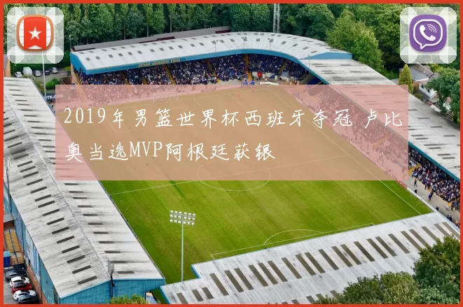 2019年男篮世界杯西班牙夺冠 卢比奥当选MVP阿根廷获银