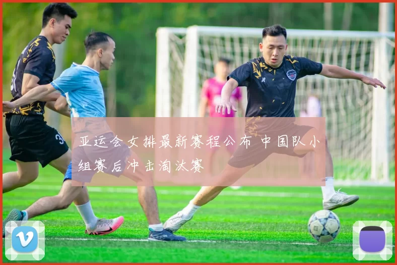 亚运会女排最新赛程公布 中国队小组赛后冲击淘汰赛