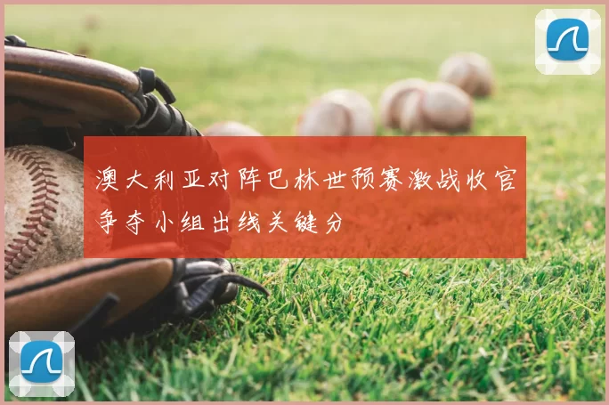 澳大利亚对阵巴林世预赛激战收官争夺小组出线关键分