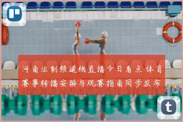 河南法制频道线直播今日看点 体育赛事转播安排与观赛指南同步发布