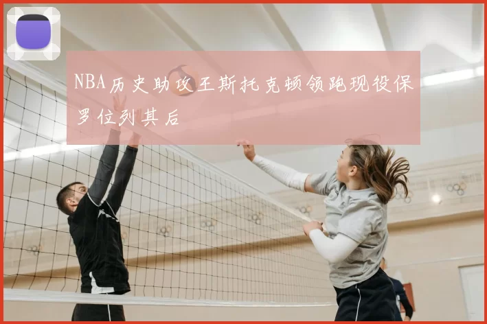 NBA历史助攻王斯托克顿领跑现役保罗位列其后