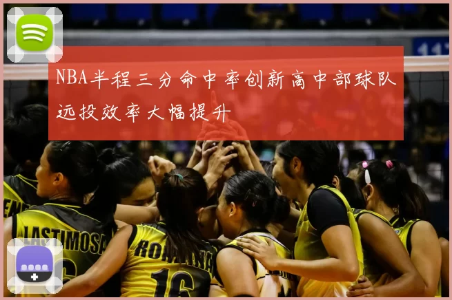 NBA半程三分命中率创新高中部球队远投效率大幅提升