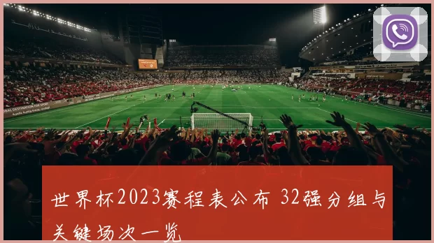 世界杯2023赛程表公布 32强分组与关键场次一览