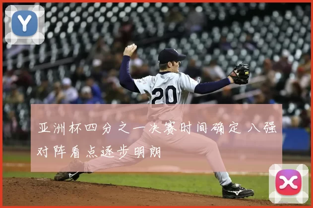 亚洲杯四分之一决赛时间确定 八强对阵看点逐步明朗