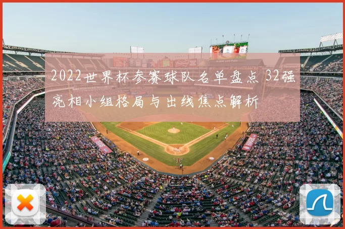 2022世界杯参赛球队名单盘点 32强亮相小组格局与出线焦点解析