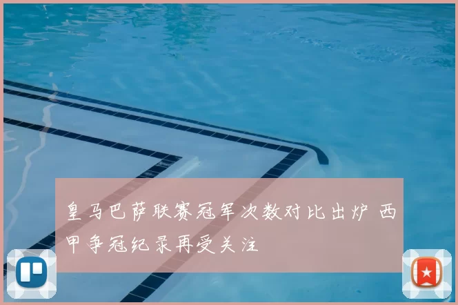 皇马巴萨联赛冠军次数对比出炉 西甲争冠纪录再受关注