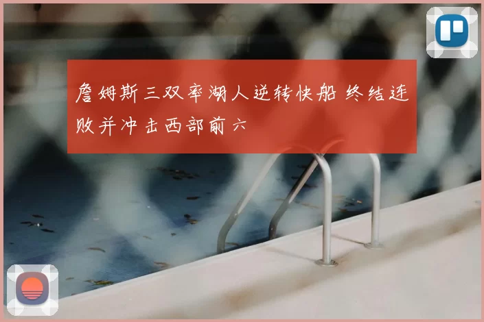 詹姆斯三双率湖人逆转快船 终结连败并冲击西部前六