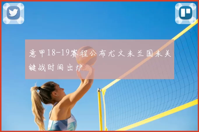 意甲18-19赛程公布尤文米兰国米关键战时间出炉