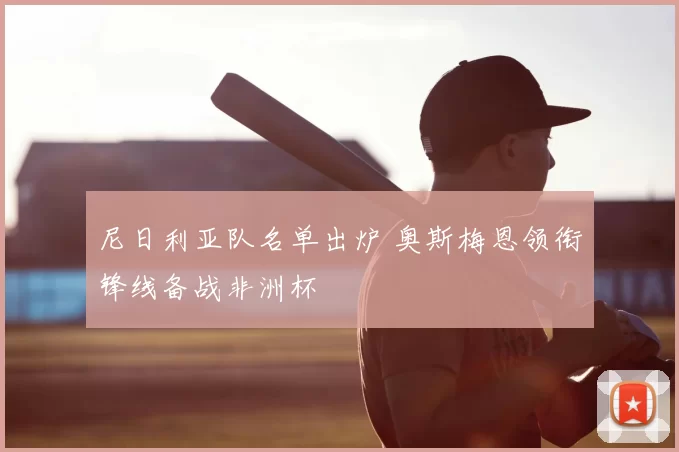 尼日利亚队名单出炉 奥斯梅恩领衔锋线备战非洲杯