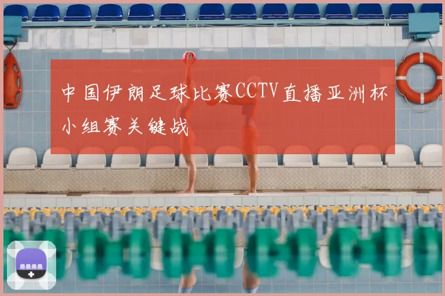 中国伊朗足球比赛CCTV直播亚洲杯小组赛关键战
