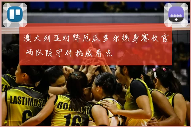 澳大利亚对阵厄瓜多尔热身赛收官 两队防守对抗成看点