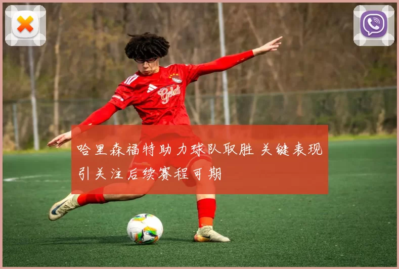 哈里森福特助力球队取胜 关键表现引关注后续赛程可期