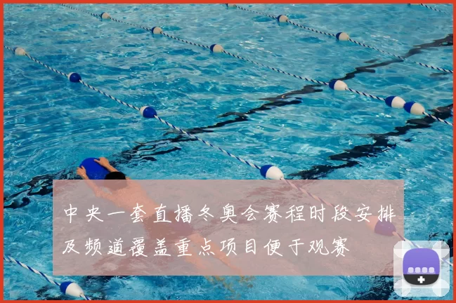中央一套直播冬奥会赛程时段安排及频道覆盖重点项目便于观赛
