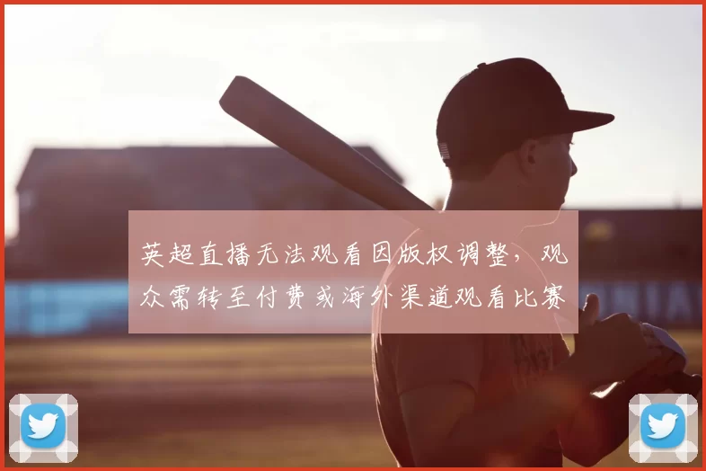 英超直播无法观看因版权调整，观众需转至付费或海外渠道观看比赛