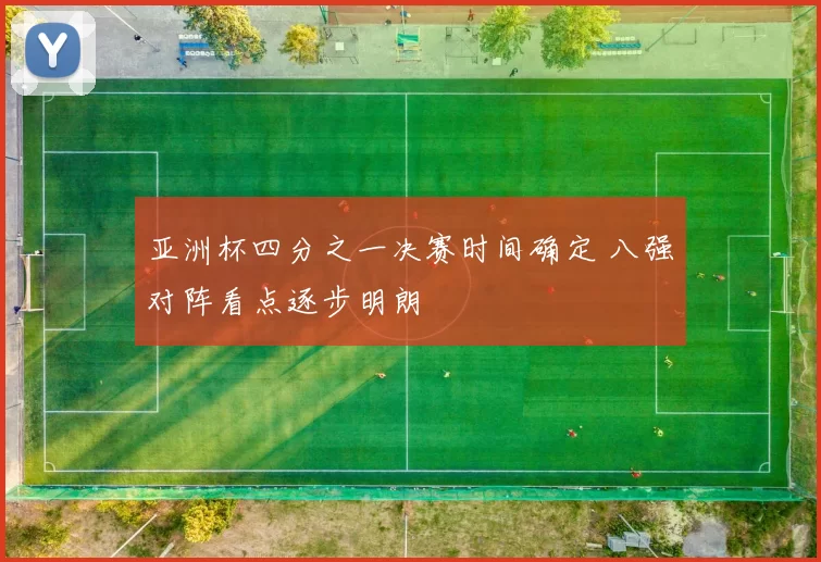 亚洲杯四分之一决赛时间确定 八强对阵看点逐步明朗