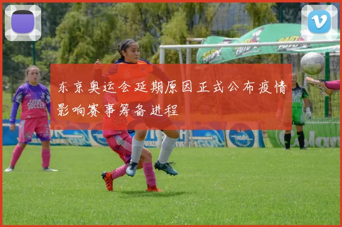 东京奥运会延期原因正式公布疫情影响赛事筹备进程