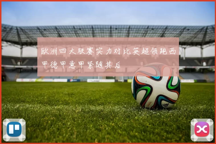 欧洲四大联赛实力对比英超领跑西甲德甲意甲紧随其后
