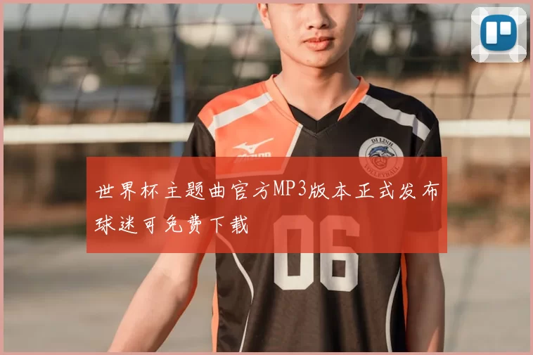 世界杯主题曲官方MP3版本正式发布球迷可免费下载