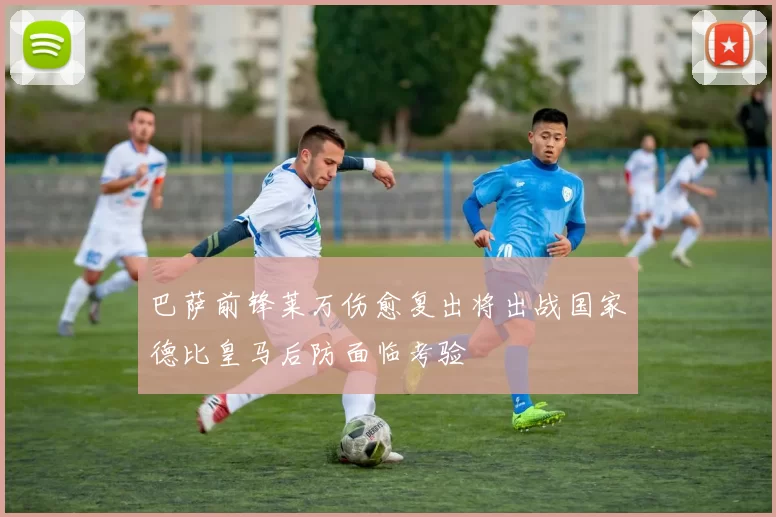 巴萨前锋莱万伤愈复出将出战国家德比皇马后防面临考验