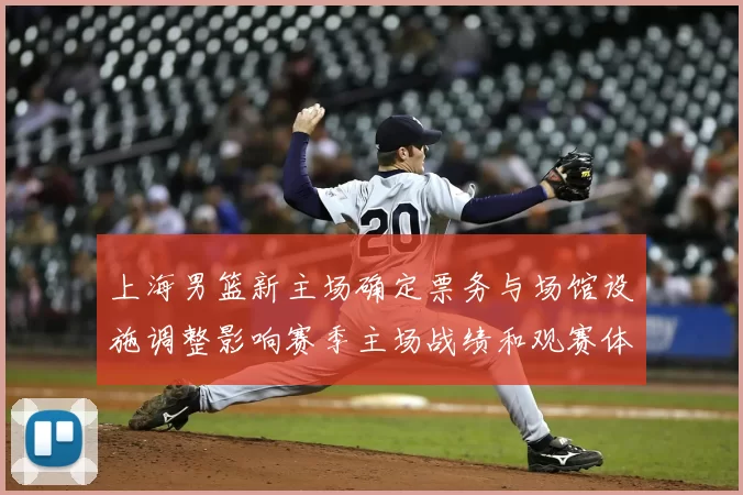 上海男篮新主场确定票务与场馆设施调整影响赛季主场战绩和观赛体验